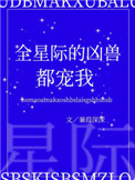 《全星际的凶兽都宠我》作者:蒹葭深深