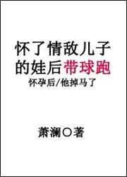 怀了情敌儿子的娃后带球跑剧透