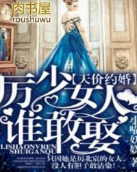 天价约婚厉少女人谁敢娶全文免费阅读2019年12月25日