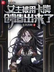 女主被用卡牌创造出来了下载